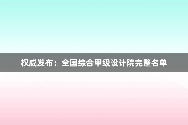 权威发布：全国综合甲级设计院完整名单